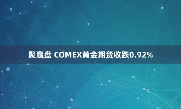 聚赢盘 COMEX黄金期货收跌0.92%