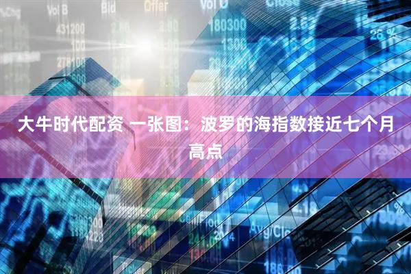 大牛时代配资 一张图：波罗的海指数接近七个月高点