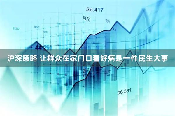 沪深策略 让群众在家门口看好病是一件民生大事