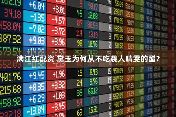 满江红配资 黛玉为何从不吃袭人晴雯的醋？