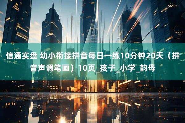 信通实盘 幼小衔接拼音每日一练10分钟20天（拼音声调笔画）10页_孩子_小学_韵母