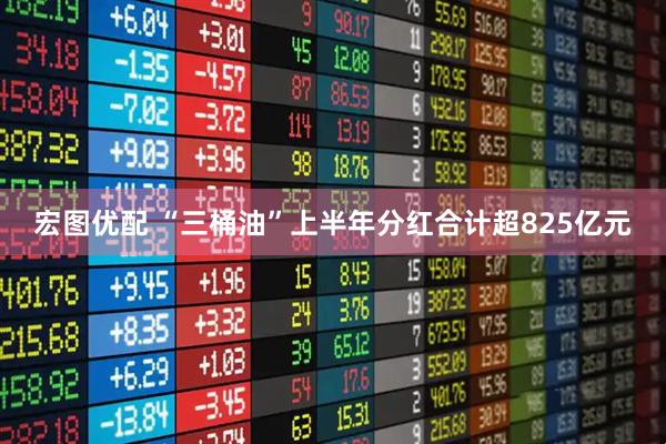 宏图优配 “三桶油”上半年分红合计超825亿元