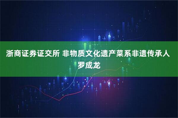 浙商证券证交所 非物质文化遗产菜系非遗传承人 罗成龙