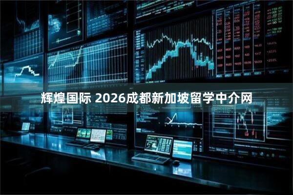 辉煌国际 2026成都新加坡留学中介网