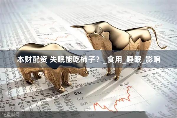 本财配资 失眠能吃柿子？_食用_睡眠_影响