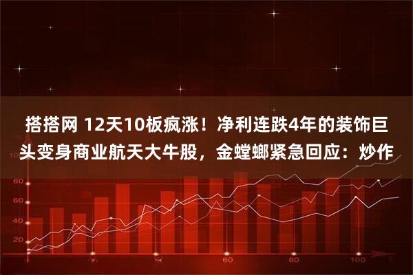 搭搭网 12天10板疯涨！净利连跌4年的装饰巨头变身商业航天大牛股，金螳螂紧急回应：炒作